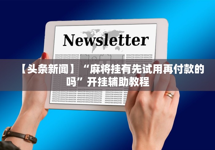 【头条新闻】“麻将挂有先试用再付款的吗	”开挂辅助教程