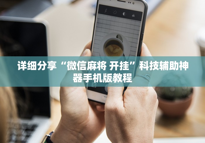详细分享“微信麻将 开挂”科技辅助神器手机版教程