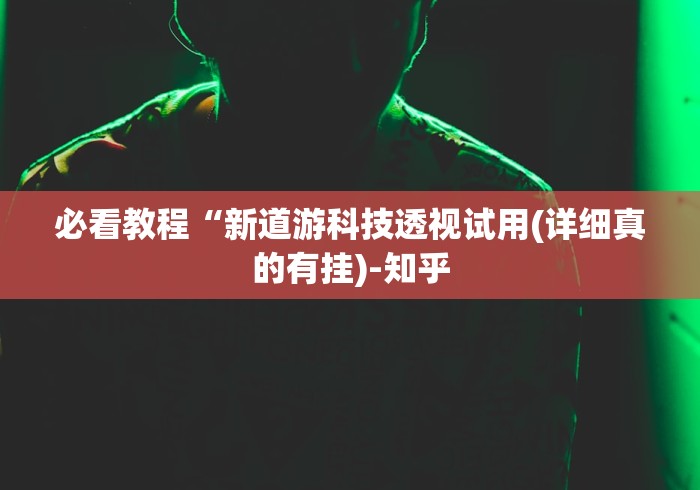 必看教程“新道游科技透视试用(详细真的有挂)-知乎 必看教程“新道游科技透视试用(详细真的有挂)-知乎