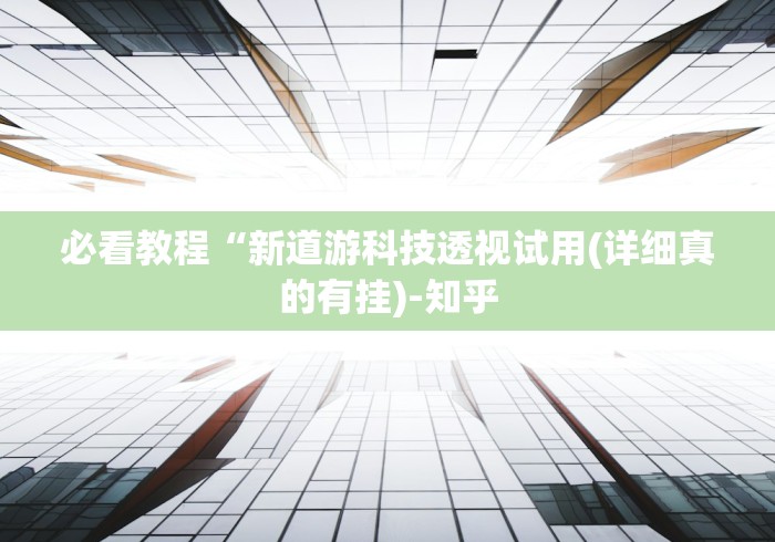必看教程“新道游科技透视试用(详细真的有挂)-知乎 必看教程“新道游科技透视试用(详细真的有挂)-知乎