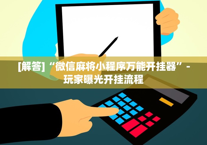[解答]“微信麻将小程序万能开挂器	”-玩家曝光开挂流程
