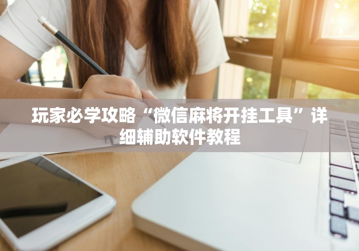 玩家必学攻略“微信麻将开挂工具	”详细辅助软件教程