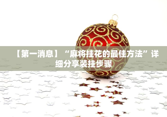 【第一消息】“麻将挂花的最佳方法”详细分享装挂步骤