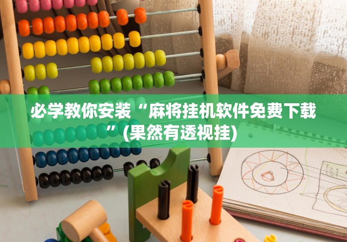 必学教你安装“麻将挂机软件免费下载”(果然有透视挂) 