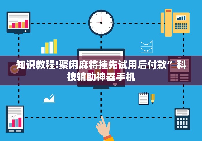 知识教程!聚闲麻将挂先试用后付款”科技辅助神器手机