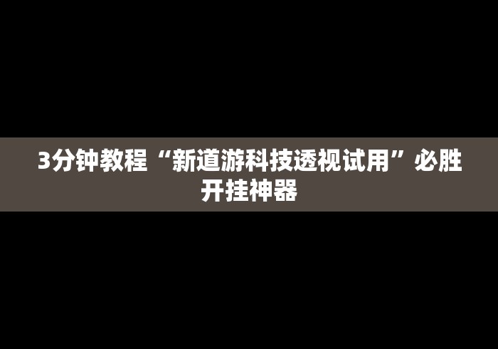 3分钟教程“新道游科技透视试用”必胜开挂神器