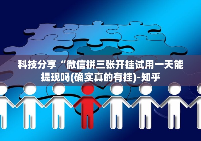 科技分享“微信拼三张开挂试用一天能提现吗(确实真的有挂)-知乎