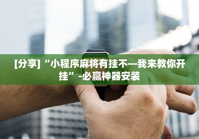 [分享]“小程序麻将有挂不—我来教你开挂”-必赢神器安装