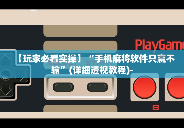 【玩家必看实操】“手机麻将软件只赢不输”(详细透视教程)-