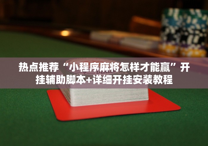 热点推荐“小程序麻将怎样才能赢”开挂辅助脚本+详细开挂安装教程