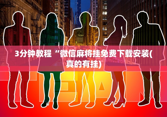 3分钟教程“微信麻将挂免费下载安装(真的有挂)