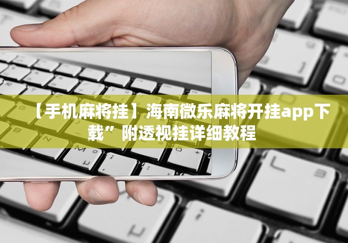【手机麻将挂】海南微乐麻将开挂app下载”附透视挂详细教程 