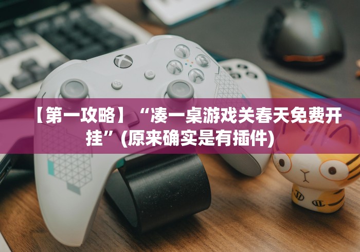 【第一攻略】“凑一桌游戏关春天免费开挂”(原来确实是有插件)