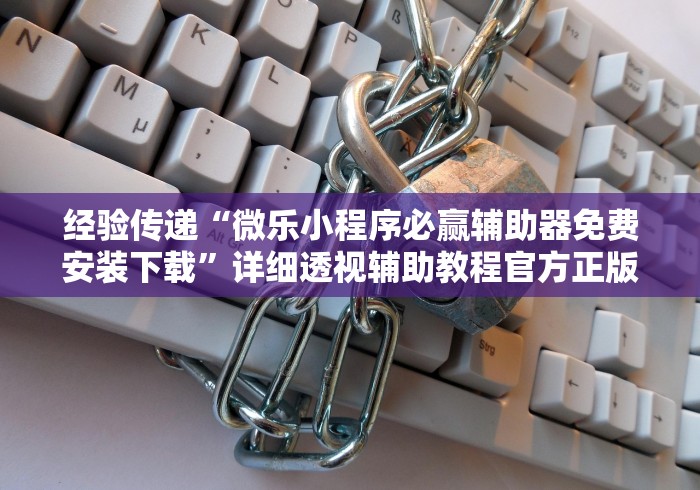 经验传递“微乐小程序必赢辅助器免费安装下载”详细透视辅助教程官方正版下载