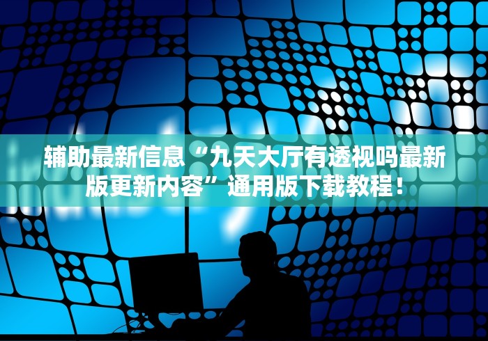 辅助最新信息“九天大厅有透视吗最新版更新内容”通用版下载教程！