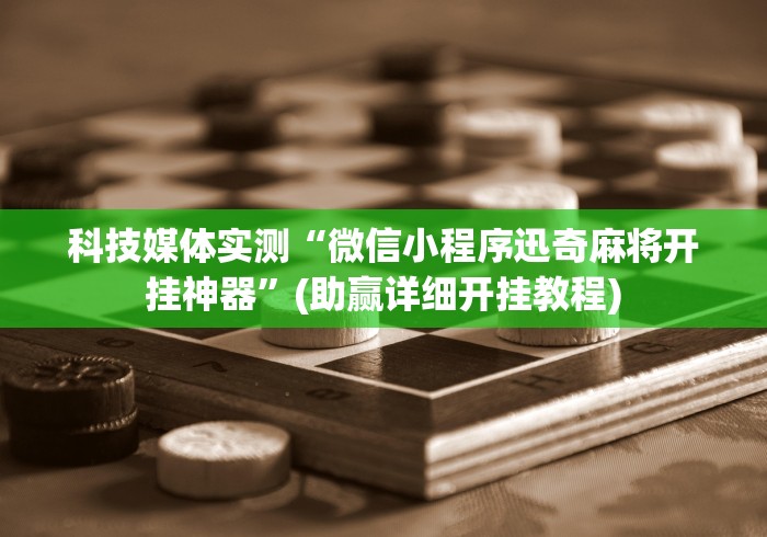 科技媒体实测“微信小程序迅奇麻将开挂神器”(助赢详细开挂教程)