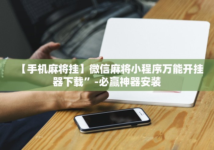 【手机麻将挂】微信麻将小程序万能开挂器下载”-必赢神器安装