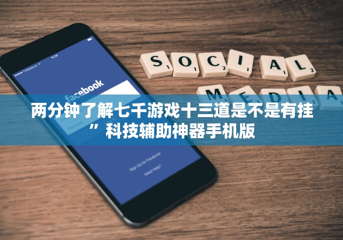 两分钟了解七千游戏十三道是不是有挂”科技辅助神器手机版