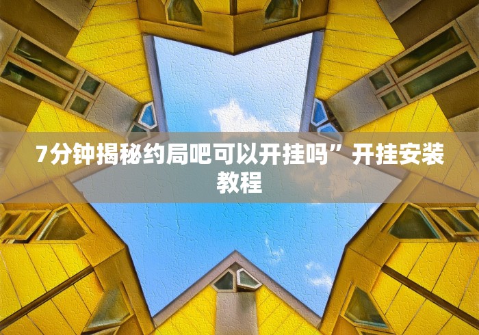 7分钟揭秘约局吧可以开挂吗”开挂安装教程