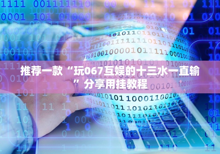 推荐一款“玩067互娱的十三水一直输”分享用挂教程