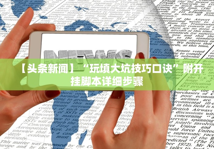 【头条新闻】“玩填大坑技巧口诀”附开挂脚本详细步骤