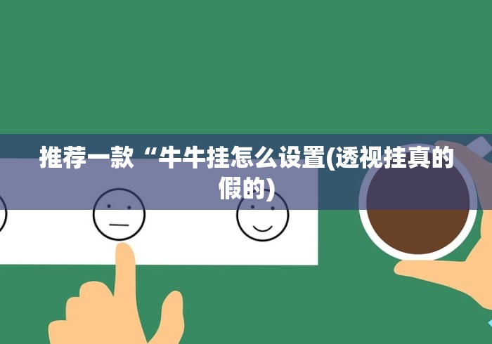 推荐一款“牛牛挂怎么设置(透视挂真的假的)