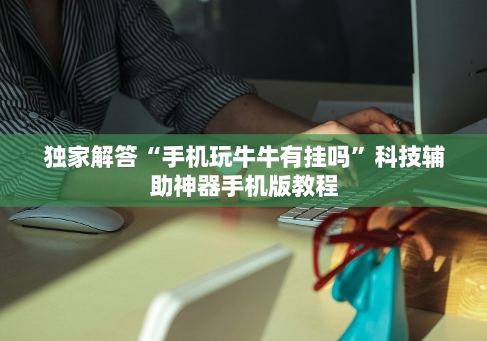独家解答“手机玩牛牛有挂吗”科技辅助神器手机版教程