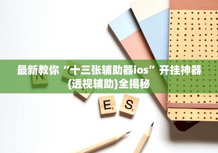 最新教你“十三张辅助器ios”开挂神器{透视辅助}全揭秘