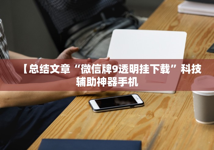 【总结文章“微信牌9透明挂下载”科技辅助神器手机
