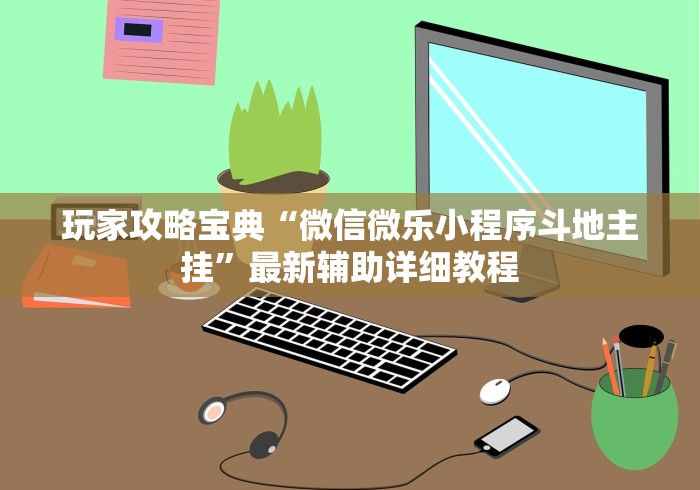 玩家攻略宝典“微信微乐小程序斗地主挂”最新辅助详细教程