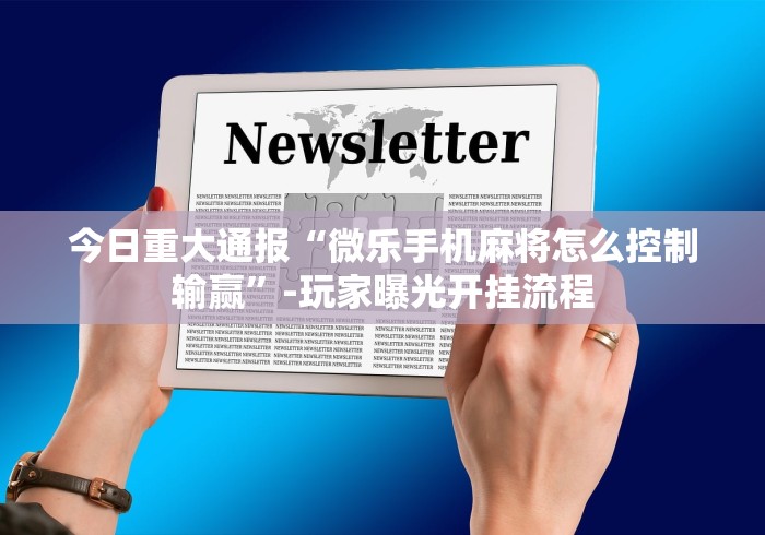 今日重大通报“微乐手机麻将怎么控制输赢”-玩家曝光开挂流程