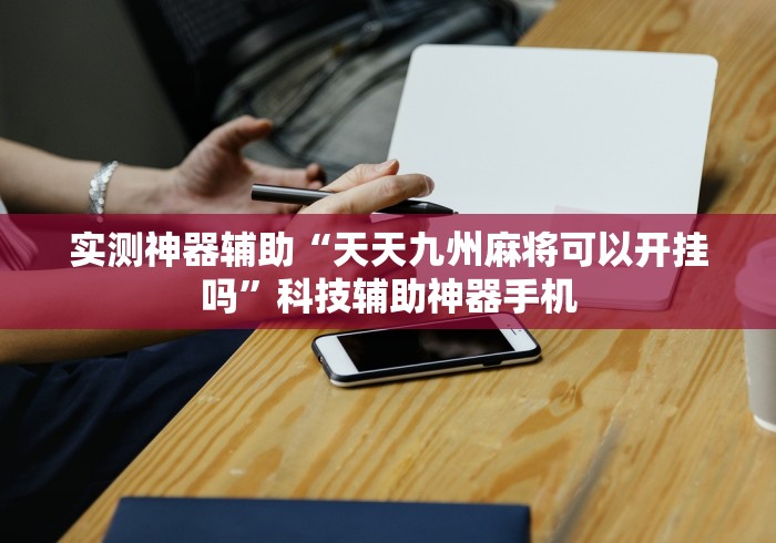 实测神器辅助“天天九州麻将可以开挂吗”科技辅助神器手机