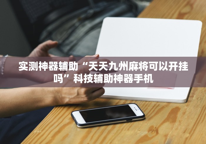 实测神器辅助“天天九州麻将可以开挂吗”科技辅助神器手机