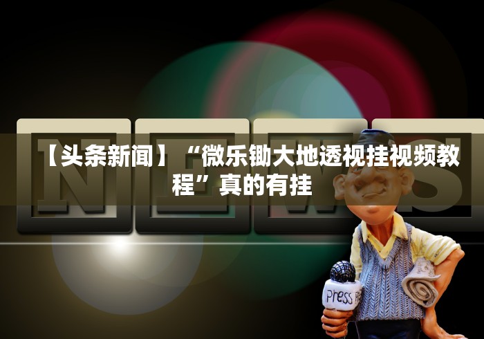 【头条新闻】“微乐锄大地透视挂视频教程”真的有挂