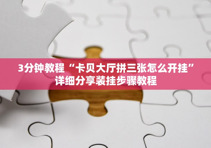 3分钟教程“卡贝大厅拼三张怎么开挂”详细分享装挂步骤教程