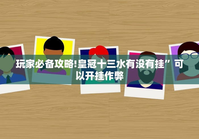 玩家必备攻略!皇冠十三水有没有挂”可以开挂作弊