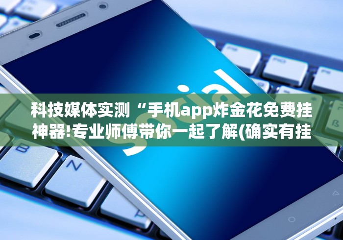 科技媒体实测“手机app炸金花免费挂神器!专业师傅带你一起了解(确实有挂)