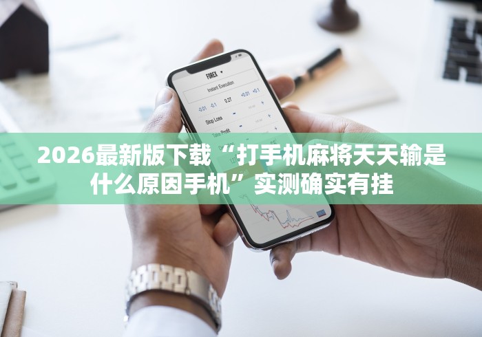 2026最新版下载“打手机麻将天天输是什么原因手机”实测确实有挂