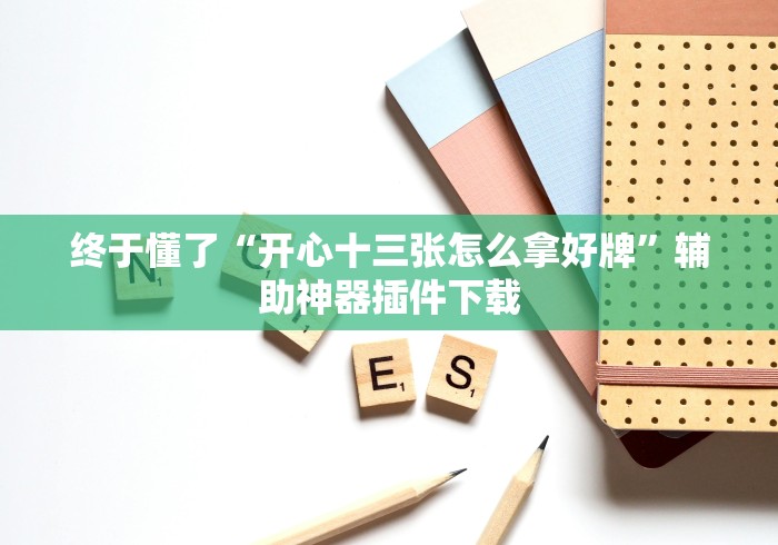 终于懂了“开心十三张怎么拿好牌”辅助神器插件下载
