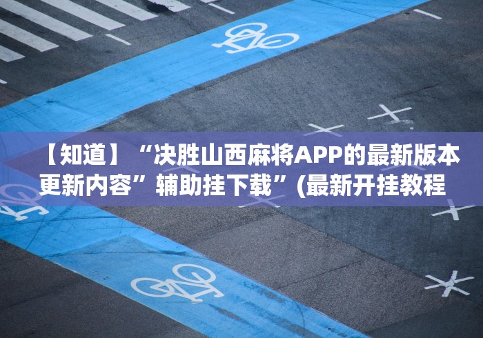【知道】“决胜山西麻将APP的最新版本更新内容”辅助挂下载	”(最新开挂教程)
