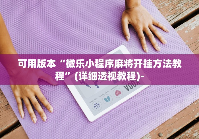 可用版本“微乐小程序麻将开挂方法教程”(详细透视教程)-