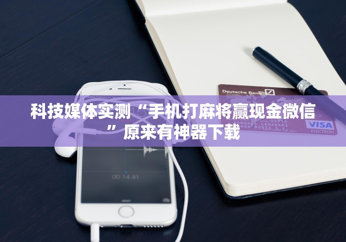 科技媒体实测“手机打麻将赢现金微信	”原来有神器下载