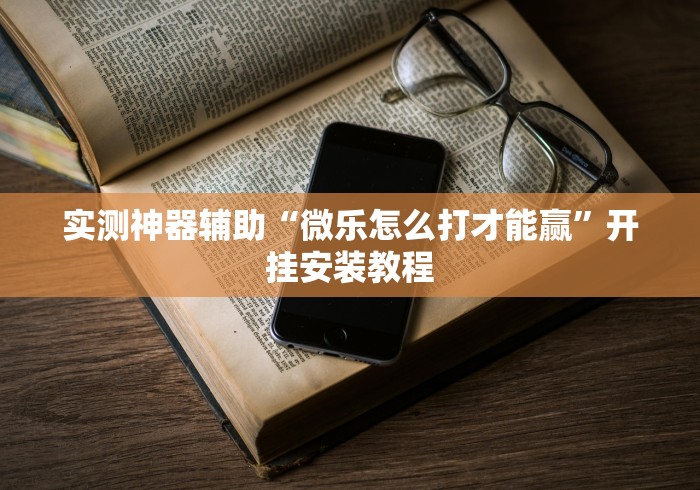 实测神器辅助“微乐怎么打才能赢”开挂安装教程
