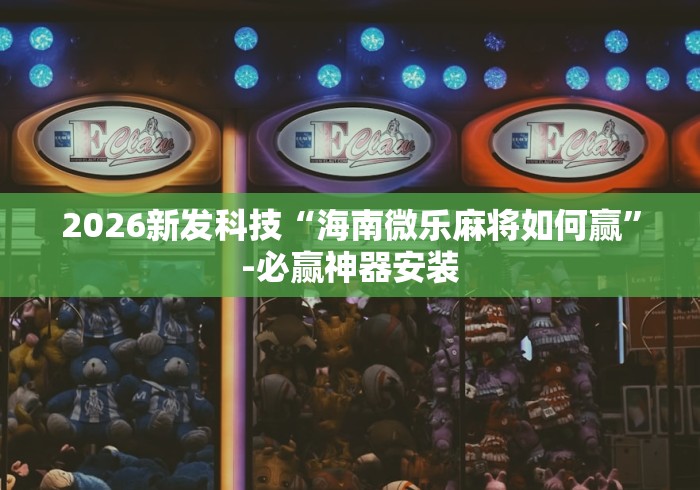 2026新发科技“海南微乐麻将如何赢”-必赢神器安装
