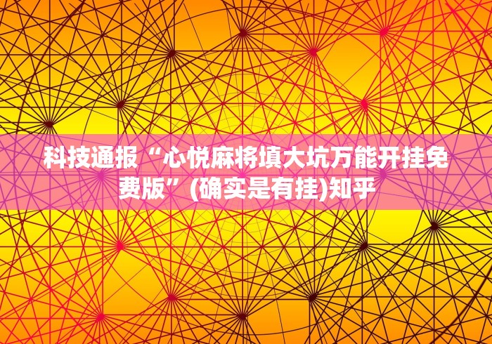 科技通报“心悦麻将填大坑万能开挂免费版”(确实是有挂)知乎