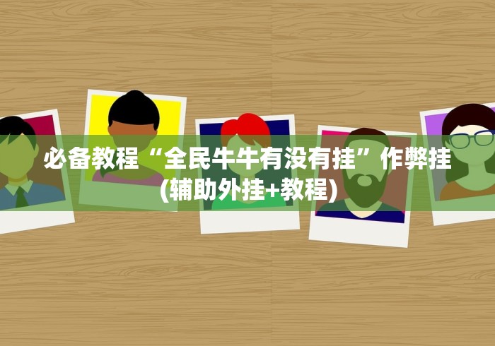 必备教程“全民牛牛有没有挂”作弊挂(辅助外挂+教程)