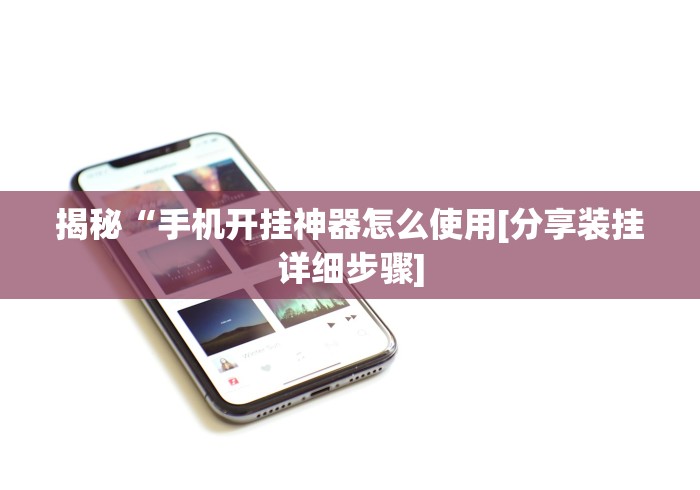 揭秘“手机开挂神器怎么使用[分享装挂详细步骤]