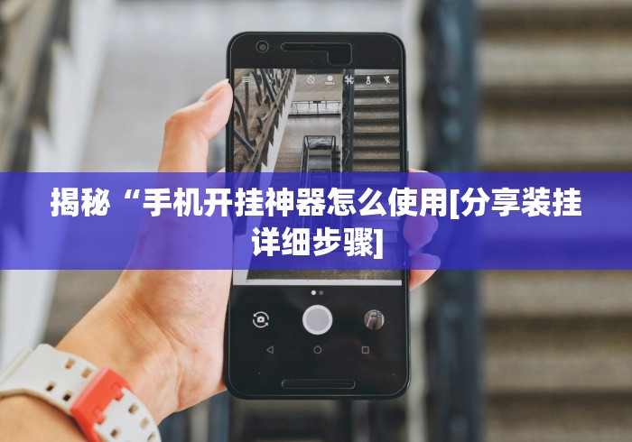 揭秘“手机开挂神器怎么使用[分享装挂详细步骤]