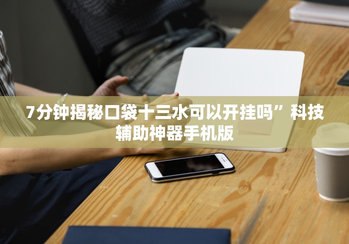 7分钟揭秘口袋十三水可以开挂吗”科技辅助神器手机版