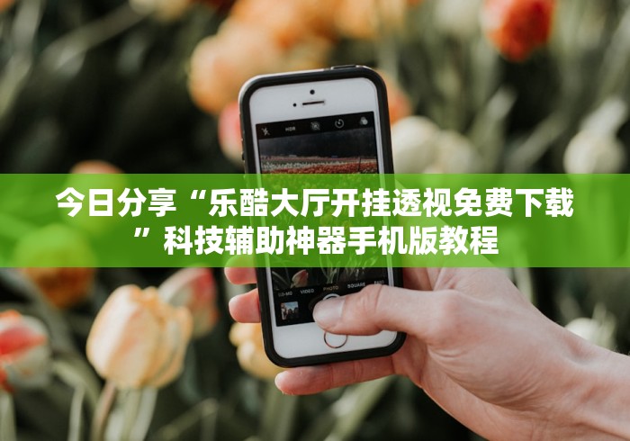 今日分享“乐酷大厅开挂透视免费下载”科技辅助神器手机版教程